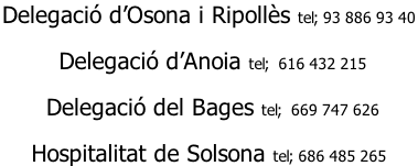 Delegació d’Osona i Ripollès tel; 93 886 93 40    Delegació d’Anoia tel;  616 432 215   Delegació del Bages tel;  669 747 626  Hospitalitat de Solsona tel; 686 485 265
